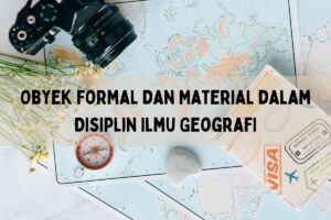Jelaskan Pengertian dan Hubungan Objek Material serta Formal Geografi