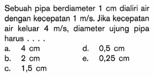 Hitung kecepatan aliran pada ujung pipa berdiameter 8 cm.