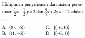 Himpunan penyelesaian dari sistem persamaan 1/2 x - 1/3 y = 2 dan 3/4 x + 2y = -12 adalah