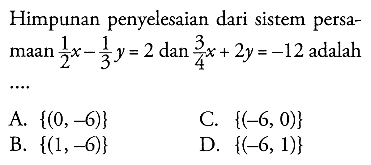 Himpunan penyelesaian dari sistem persamaan 1/2 x - 1/3 y = 2 dan 3/4 x + 2y = -12 adalah