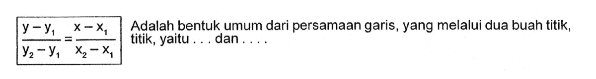 (y-y1)/(y2-y1) = (x-x1)/(x2-x1) Adalah bentuk umum dari persamaan garis, yang melalui dua buah titik, titik, yaitu  dan