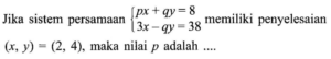 Jika sistem persamaan px + qy = 8 3x - qy = 38 memiliki penyelesaian (x, y) = (2, 4), maka nilai p adalah